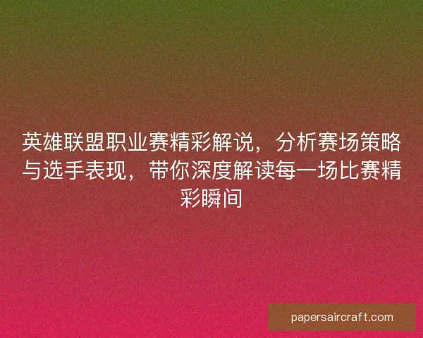 英雄联盟职业赛精彩解说，分析赛场策略与选手表现，带你深度解读每一场比赛精彩瞬间