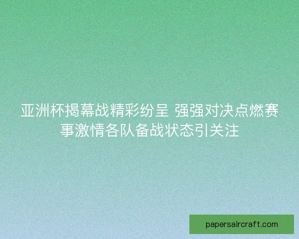 亚洲杯揭幕战精彩纷呈 强强对决点燃赛事激情各队备战状态引关注